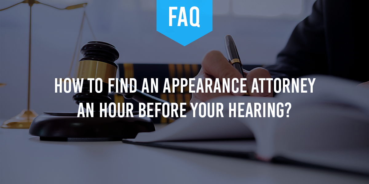 How to Find an Appearance Attorney When You Have an Hour Before Your Hearing?